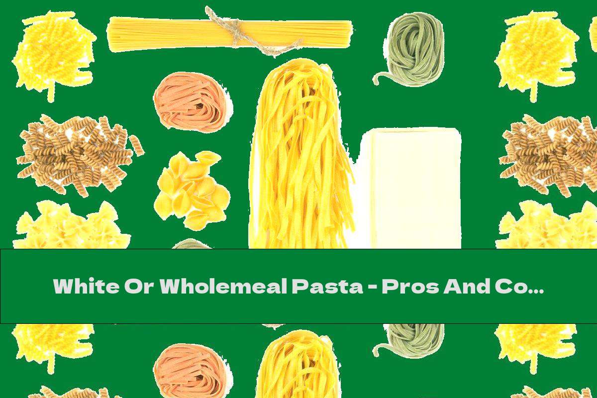 White Or Wholemeal Pasta - Pros And Cons