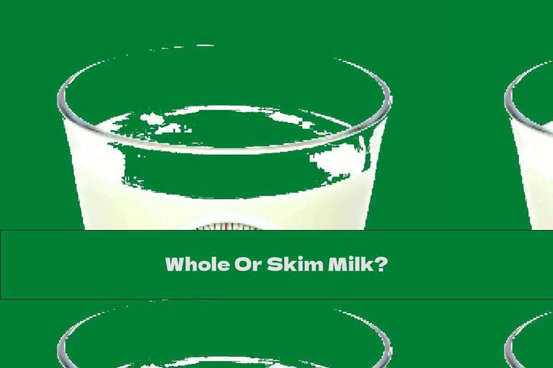 Whole Or Skim Milk?
