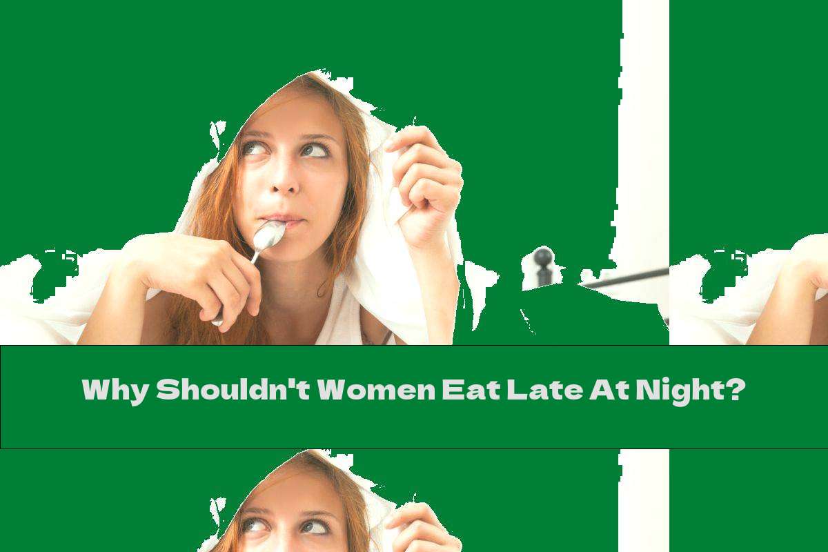Why Shouldn't Women Eat Late At Night?