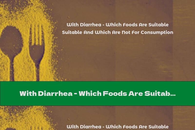 With Diarrhea - Which Foods Are Suitable And Which Are Not For Consumption