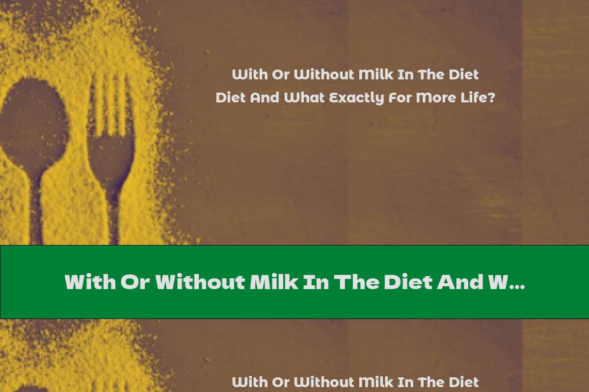 With Or Without Milk In The Diet And What Exactly For More Life?