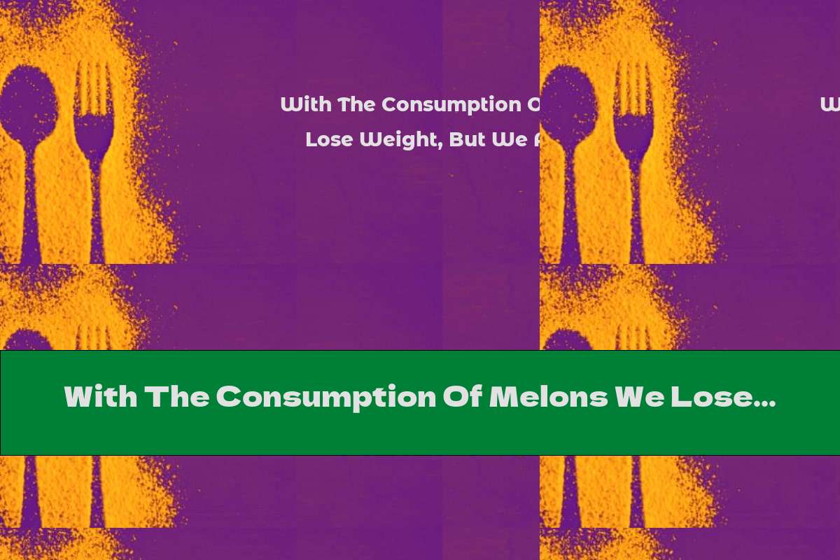 With The Consumption Of Melons We Lose Weight, But We Also Fight Stress