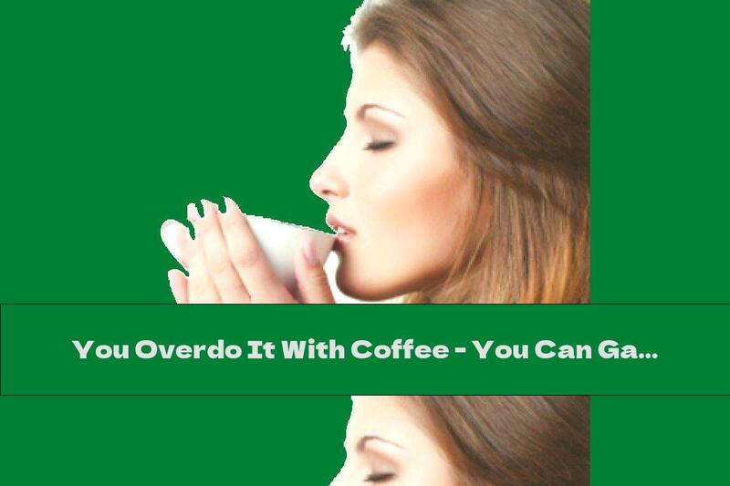 You Overdo It With Coffee - You Can Gain Weight