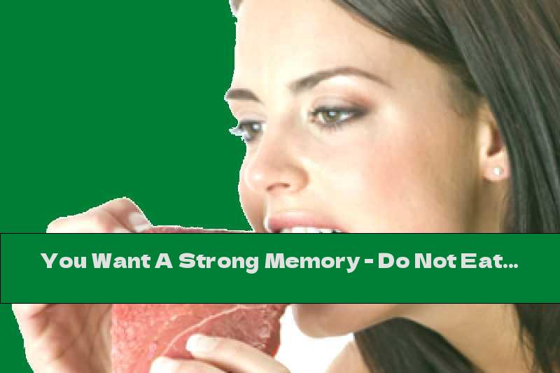 You Want A Strong Memory - Do Not Eat Greasy!